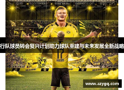 行队球员转会复兴计划助力球队重建与未来发展全新战略 行队球员转会复兴计划助力球队重建与未来发展全新战略