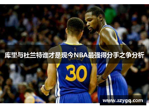 库里与杜兰特谁才是现今NBA最强得分手之争分析