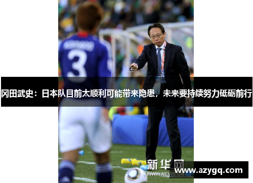 冈田武史:日本队目前太顺利可能带来隐患,未来要持续努力砥砺前行 冈田武史:日本队目前太顺利可能带来隐患,未来要持续努力砥砺前行