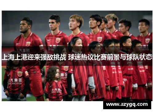 上海上港迎来强敌挑战 球迷热议比赛前景与球队状态