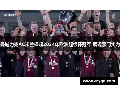 曼城力克AC米兰捧起2024年欧洲超级杯冠军 展现豪门实力 曼城力克AC米兰捧起2024年欧洲超级杯冠军 展现豪门实力