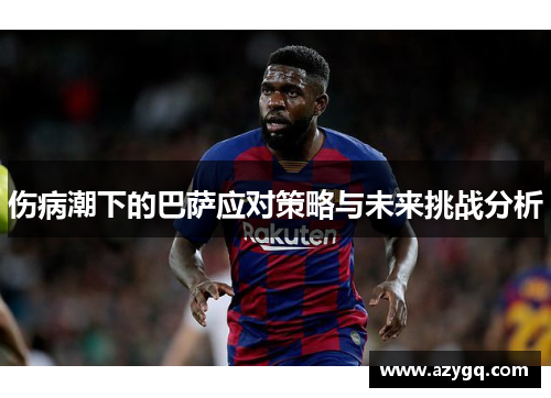 伤病潮下的巴萨应对策略与未来挑战分析 伤病潮下的巴萨应对策略与未来挑战分析