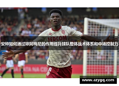 安帅如何通过琼阿梅尼的作用提升球队整体战术体系和中场控制力