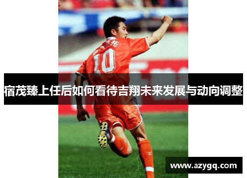 宿茂臻上任后如何看待吉翔未来发展与动向调整