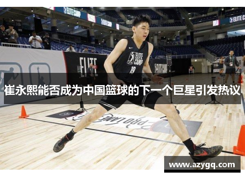崔永熙能否成为中国篮球的下一个巨星引发热议 崔永熙能否成为中国篮球的下一个巨星引发热议