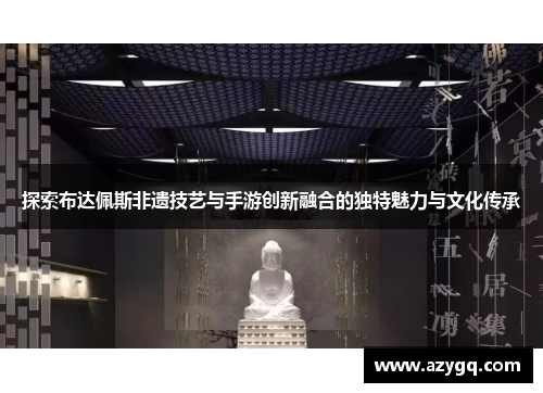 探索布达佩斯非遗技艺与手游创新融合的独特魅力与文化传承