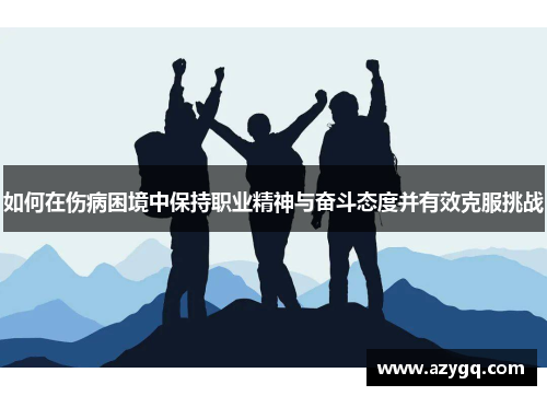 如何在伤病困境中保持职业精神与奋斗态度并有效克服挑战 如何在伤病困境中保持职业精神与奋斗态度并有效克服挑战