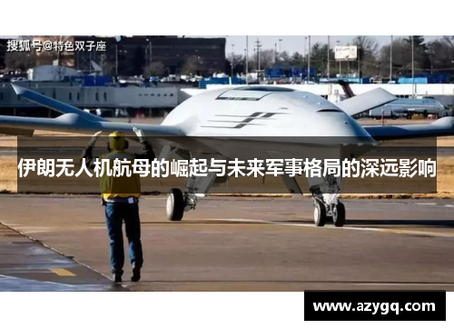 伊朗无人机航母的崛起与未来军事格局的深远影响 伊朗无人机航母的崛起与未来军事格局的深远影响