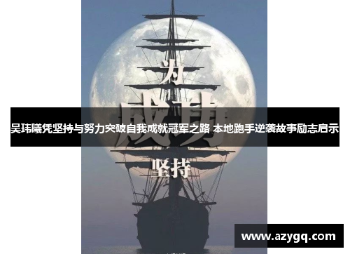 吴玮曦凭坚持与努力突破自我成就冠军之路 本地跑手逆袭故事励志启示 吴玮曦凭坚持与努力突破自我成就冠军之路 本地跑手逆袭故事励志启示