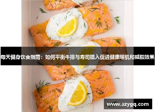每天健身饮食指南：如何平衡牛排与寿司摄入促进健康增肌和减脂效果