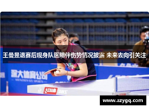 王曼昱退赛后现身队医陪伴伤势情况披露 未来去向引关注 王曼昱退赛后现身队医陪伴伤势情况披露 未来去向引关注