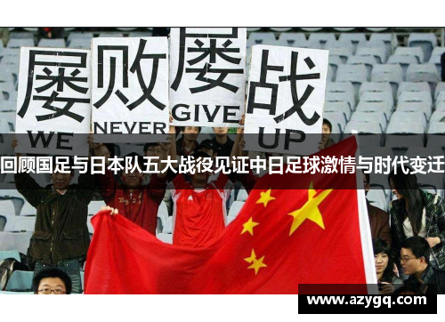 回顾国足与日本队五大战役见证中日足球激情与时代变迁 回顾国足与日本队五大战役见证中日足球激情与时代变迁