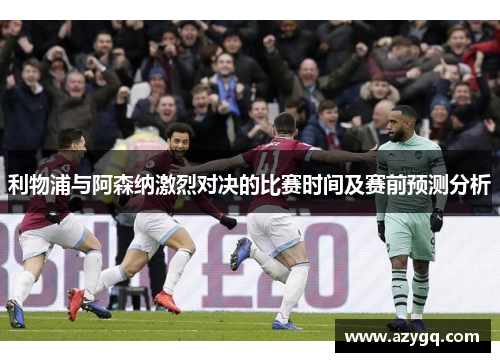 利物浦与阿森纳激烈对决的比赛时间及赛前预测分析 利物浦与阿森纳激烈对决的比赛时间及赛前预测分析