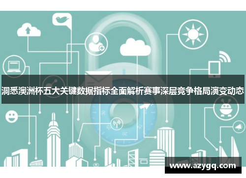 洞悉澳洲杯五大关键数据指标全面解析赛事深层竞争格局演变动态