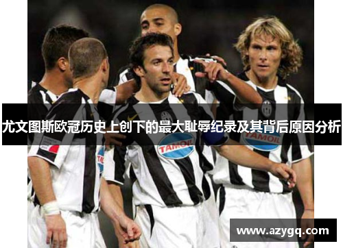尤文图斯欧冠历史上创下的最大耻辱纪录及其背后原因分析