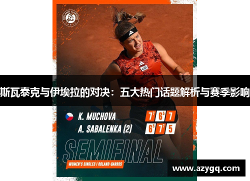 斯瓦泰克与伊埃拉的对决：五大热门话题解析与赛季影响