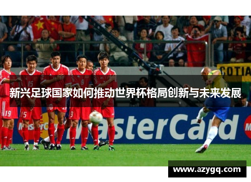新兴足球国家如何推动世界杯格局创新与未来发展