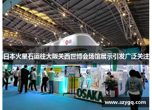 日本火星石运往大阪关西世博会场馆展示引发广泛关注