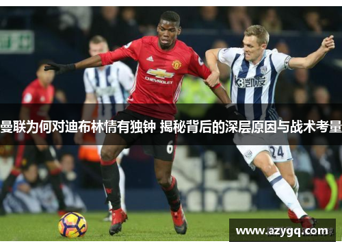 曼联为何对迪布林情有独钟 揭秘背后的深层原因与战术考量